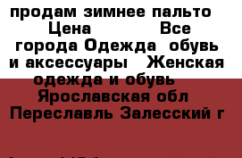 продам зимнее пальто! › Цена ­ 2 500 - Все города Одежда, обувь и аксессуары » Женская одежда и обувь   . Ярославская обл.,Переславль-Залесский г.